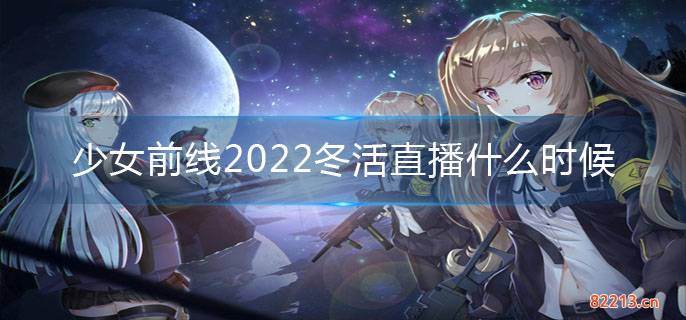 少女前线2022冬活直播什么时候