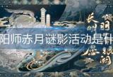 阴阳师赤月谜影活动是什么-赤月谜影活动介绍