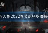 第五人格2022春节返场皮肤有什么-2022春节限定皮肤返场