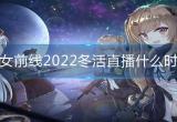 少女前线2022冬活直播什么时候-2022冬活直播时间