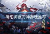 阴阳师夜刀神适合什么御魂-夜刀神御魂推荐