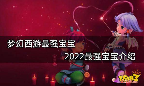 梦幻西游最强宝宝 2022最强宝宝介绍