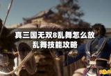 真三国无双8乱舞怎么放 乱舞技能攻略