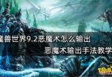 魔兽世界9.2恶魔术怎么输出 恶魔术输出手法教学