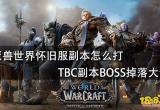 魔兽世界怀旧服副本怎么打 TBC副本BOSS掉落大全