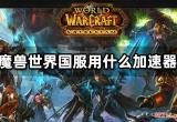 魔兽世界国服用什么加速器 网游优化工具分享