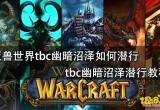 魔兽世界tbc幽暗沼泽如何潜行 tbc幽暗沼泽潜行教程