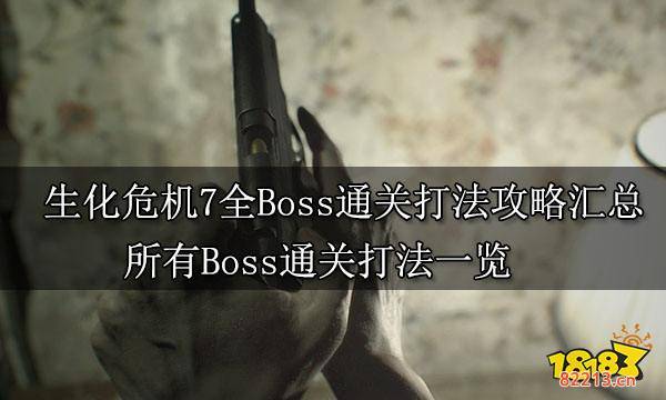 生化危机7全Boss通关打法攻略汇总 所有Boss通关打法一览