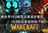 魔兽世界10.0新职业套装好看吗 10.0职业套装和地下城介绍