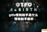 gtfo怪物触手是什么 怪物触手解析