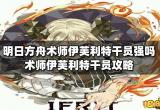 明日方舟术师伊芙利特干员强吗 术师伊芙利特干员攻略