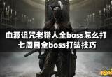 血源诅咒老猎人全boss怎么打 七周目全boss打法技巧