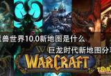 魔兽世界10.0新地图是什么 巨龙时代新地图分享