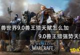 魔兽世界9.0兽王猎天赋怎么加 9.0兽王猎强势天赋