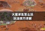 火星求生怎么玩 玩法技巧详解